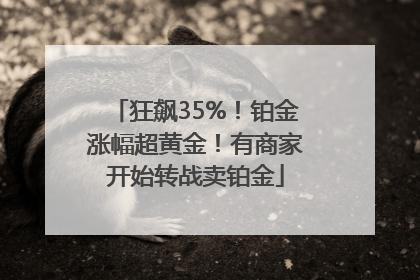狂飙35%！铂金涨幅超黄金！有商家开始转战卖铂金