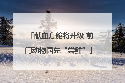 献血方舱将升级 前门动物园先“尝鲜”