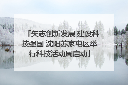 矢志创新发展 建设科技强国 沈阳苏家屯区举行科技活动周启动