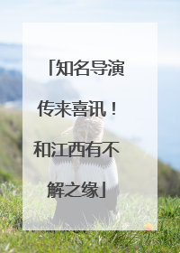 知名导演传来喜讯！和江西有不解之缘