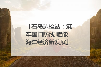 石岛边检站：筑牢国门防线 赋能海洋经济新发展