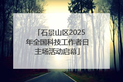 石景山区2025年全国科技工作者日主场活动启幕