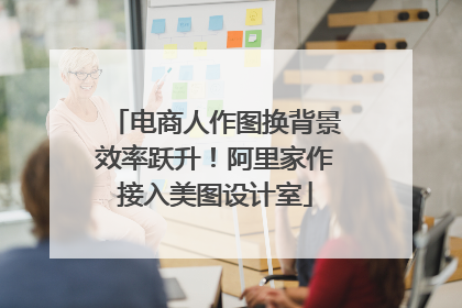 电商人作图换背景效率跃升！阿里家作接入美图设计室
