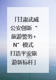 甘肃武威公安创新“旅游警务+N”模式 打造平安旅游新标杆