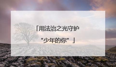 用法治之光守护“少年的你”