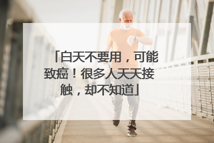 白天不要用，可能致癌！很多人天天接触，却不知道