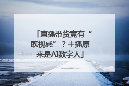 直播带货竟有“既视感”？主播原来是AI数字人