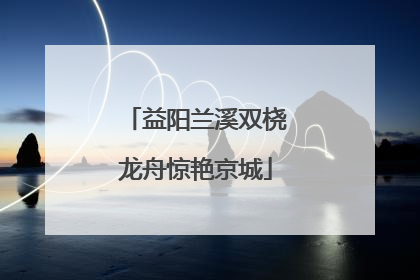 益阳兰溪双桡龙舟惊艳京城