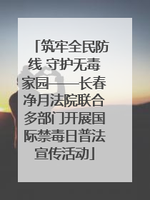 筑牢全民防线 守护无毒家园——长春净月法院联合多部门开展国际禁毒日普法宣传活动