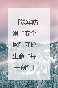 筑牢防溺“安全网”守护生命“每一刻”