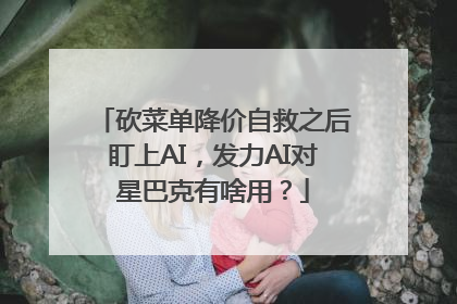 砍菜单降价自救之后盯上AI，发力AI对星巴克有啥用？