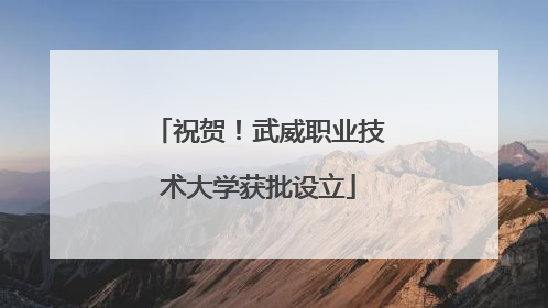祝贺！武威职业技术大学获批设立