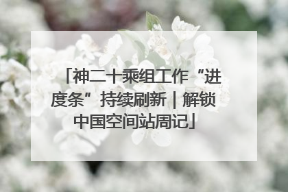 神二十乘组工作“进度条”持续刷新｜解锁中国空间站周记