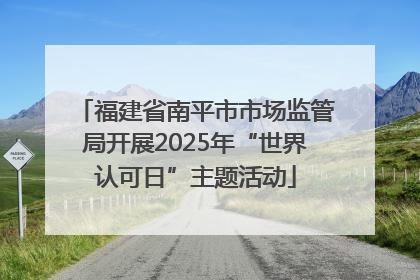 福建省南平市市场监管局开展2025年“世界认可日”主题活动
