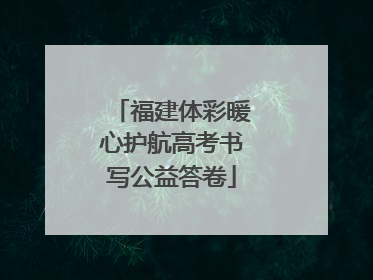 福建体彩暖心护航高考书写公益答卷