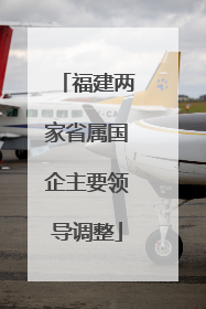 福建两家省属国企主要领导调整