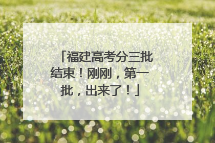 福建高考分三批结束！刚刚，第一批，出来了！