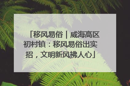 移风易俗｜威海高区初村镇：移风易俗出实招，文明新风拂人心