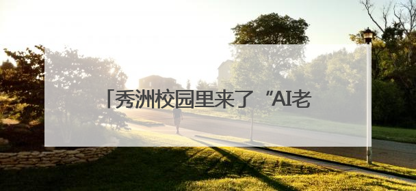 秀洲校园里来了“AI老师”！听听师生怎么说
