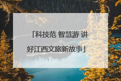 科技范 智慧游 讲好江西文旅新故事