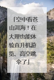 空中看苍山洱海！在大理也能体验直升机游览、高空跳伞了