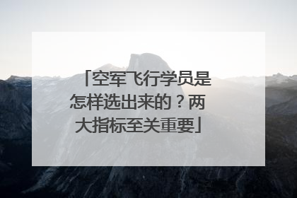 空军飞行学员是怎样选出来的？两大指标至关重要
