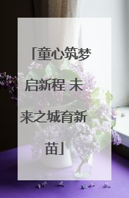 童心筑梦启新程 未来之城育新苗