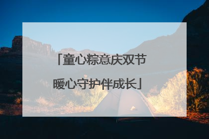 童心粽意庆双节 暖心守护伴成长