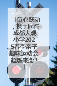 童心跃动，携手同行 成都大观小学2025春季亲子趣味运动会超燃来袭！