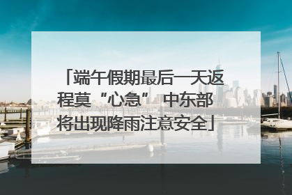端午假期最后一天返程莫“心急” 中东部将出现降雨注意安全