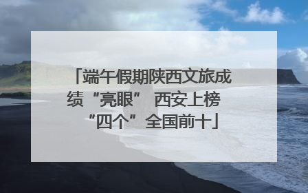 端午假期陕西文旅成绩“亮眼” 西安上榜“四个”全国前十