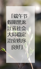 端午节假期黑龙江省社会大局稳定治安秩序良好