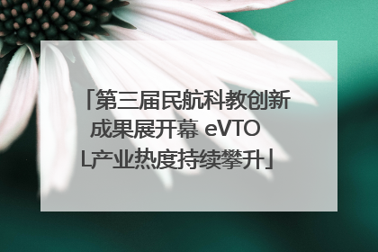 第三届民航科教创新成果展开幕 eVTOL产业热度持续攀升