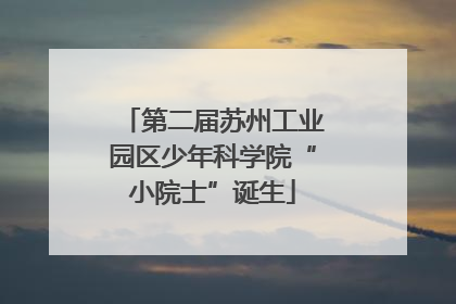 第二届苏州工业园区少年科学院“小院士”诞生