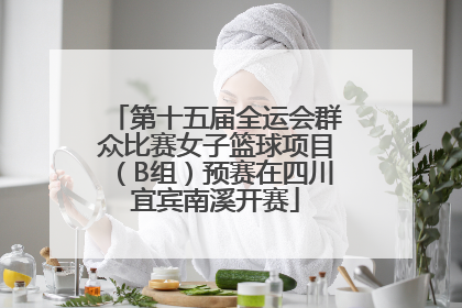 第十五届全运会群众比赛女子篮球项目（B组）预赛在四川宜宾南溪开赛