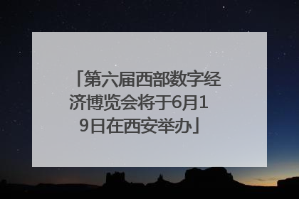 第六届西部数字经济博览会将于6月19日在西安举办