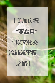 美加庆祝“亚裔月”：以文化交流铺就平权之路