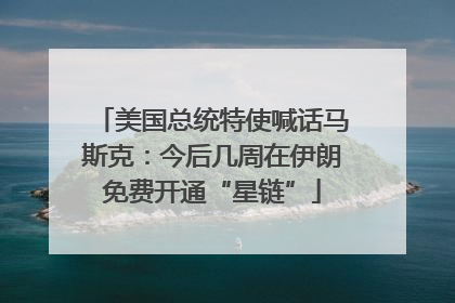 美国总统特使喊话马斯克：今后几周在伊朗免费开通“星链”