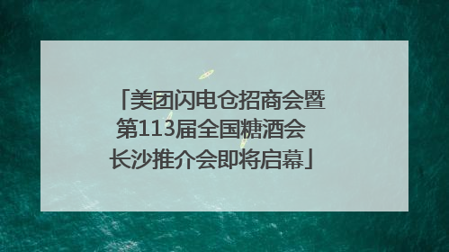 美团闪电仓招商会暨第113届全国糖酒会长沙推介会即将启幕