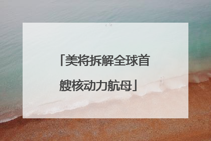 美将拆解全球首艘核动力航母