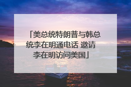 美总统特朗普与韩总统李在明通电话 邀请李在明访问美国