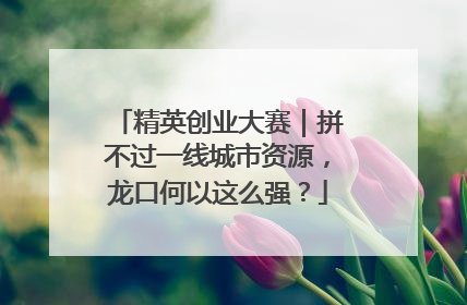精英创业大赛｜拼不过一线城市资源，龙口何以这么强？