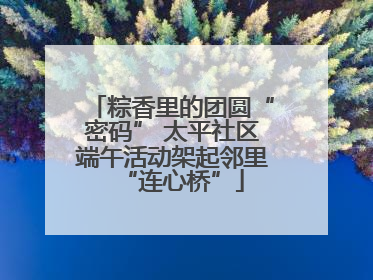粽香里的团圆“密码” 太平社区端午活动架起邻里“连心桥”