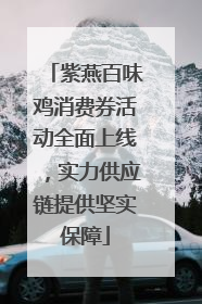 紫燕百味鸡消费券活动全面上线，实力供应链提供坚实保障