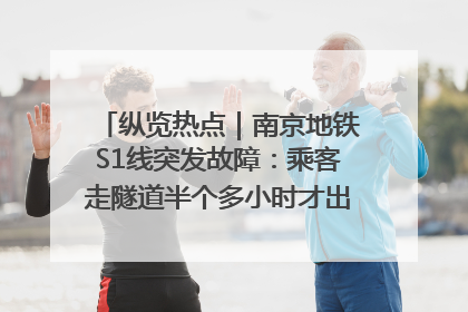 纵览热点｜南京地铁S1线突发故障：乘客走隧道半个多小时才出站，地铁方称造成误机会解决处理