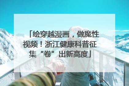绘穿越漫画，做魔性视频！浙江健康科普征集“卷”出新高度