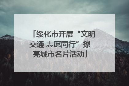 绥化市开展“文明交通 志愿同行”擦亮城市名片活动