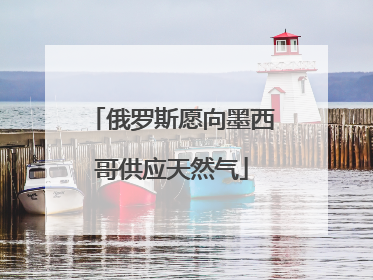 俄罗斯愿向墨西哥供应天然气