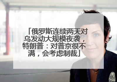 俄罗斯连续两天对乌发动大规模夜袭，特朗普：对普京很不满，会考虑制裁