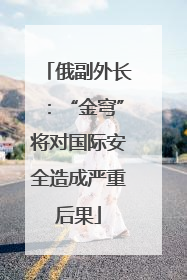 俄副外长：“金穹”将对国际安全造成严重后果